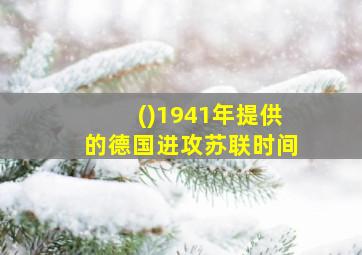 ()1941年提供的德国进攻苏联时间