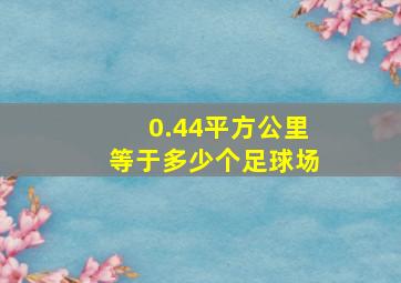 0.44平方公里等于多少个足球场