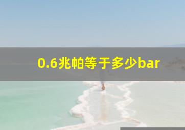 0.6兆帕等于多少bar