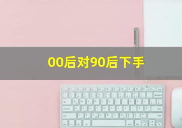 00后对90后下手