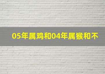 05年属鸡和04年属猴和不