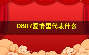 0807爱情里代表什么