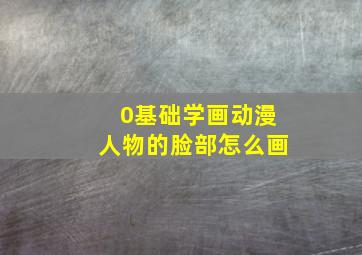 0基础学画动漫人物的脸部怎么画