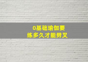 0基础瑜伽要练多久才能劈叉