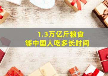 1.3万亿斤粮食够中国人吃多长时间