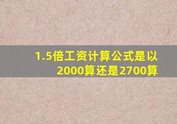 1.5倍工资计算公式是以2000算还是2700算