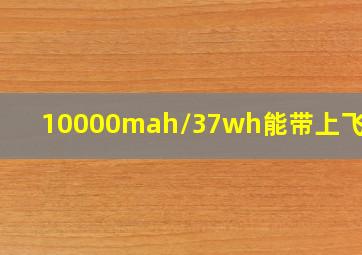 10000mah/37wh能带上飞机吗