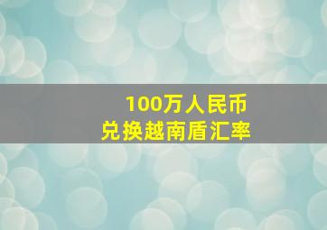 100万人民币兑换越南盾汇率