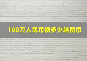 100万人民币换多少越南币