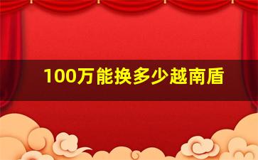 100万能换多少越南盾