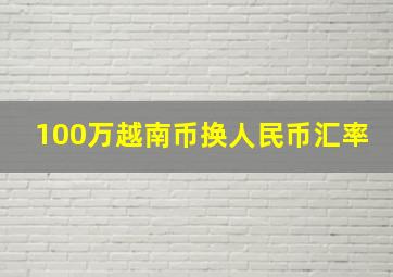 100万越南币换人民币汇率