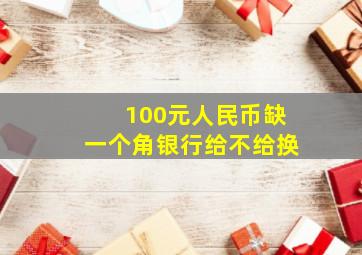 100元人民币缺一个角银行给不给换