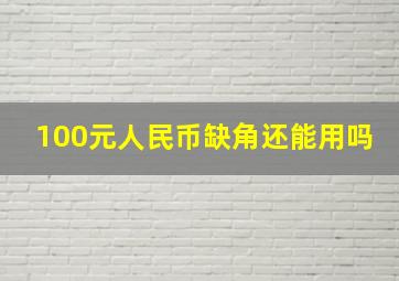 100元人民币缺角还能用吗