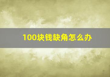 100块钱缺角怎么办