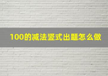 100的减法竖式出题怎么做