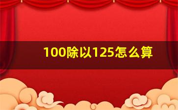 100除以125怎么算