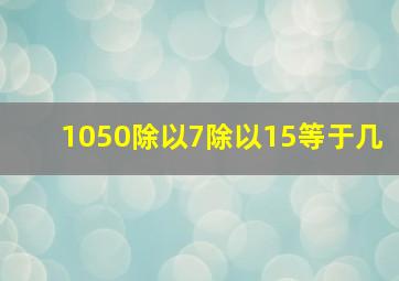 1050除以7除以15等于几