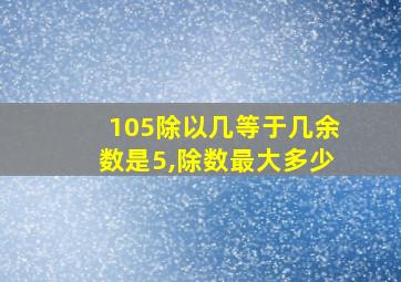 105除以几等于几余数是5,除数最大多少