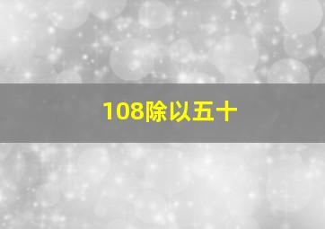 108除以五十