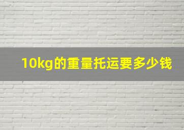 10kg的重量托运要多少钱