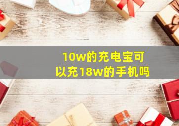 10w的充电宝可以充18w的手机吗