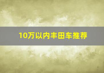 10万以内丰田车推荐