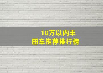 10万以内丰田车推荐排行榜