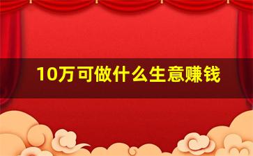 10万可做什么生意赚钱