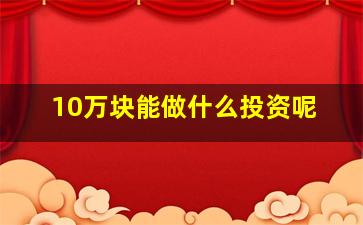 10万块能做什么投资呢