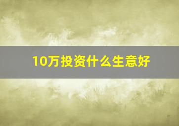 10万投资什么生意好