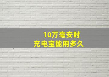 10万毫安时充电宝能用多久