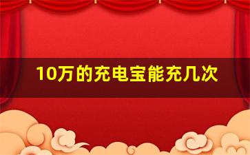 10万的充电宝能充几次