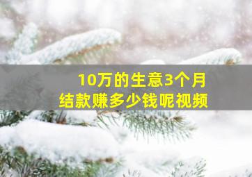 10万的生意3个月结款赚多少钱呢视频