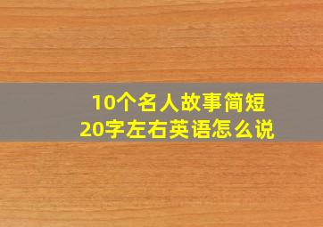 10个名人故事简短20字左右英语怎么说