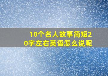 10个名人故事简短20字左右英语怎么说呢