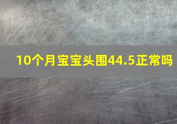 10个月宝宝头围44.5正常吗