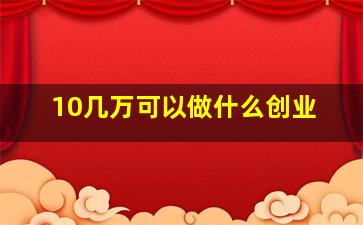 10几万可以做什么创业