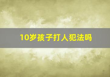 10岁孩子打人犯法吗