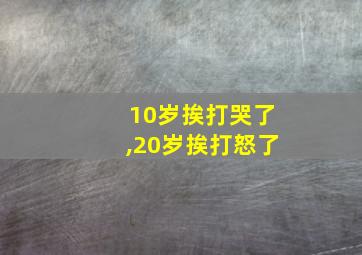 10岁挨打哭了,20岁挨打怒了