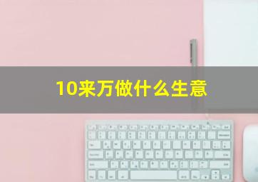 10来万做什么生意