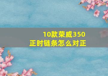 10款荣威350正时链条怎么对正