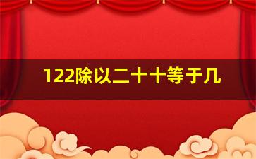 122除以二十十等于几