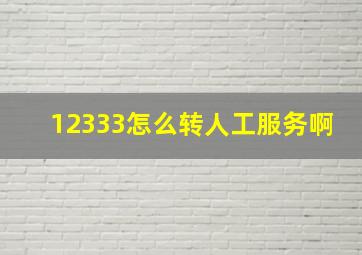 12333怎么转人工服务啊