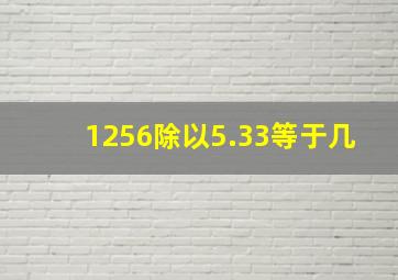 1256除以5.33等于几