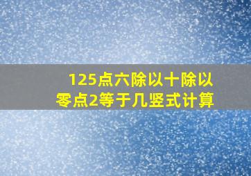 125点六除以十除以零点2等于几竖式计算