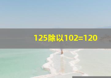 125除以102=120