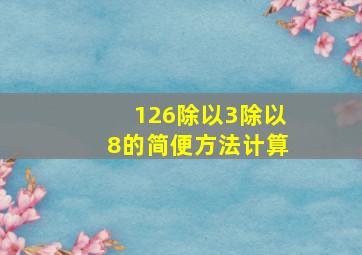 126除以3除以8的简便方法计算