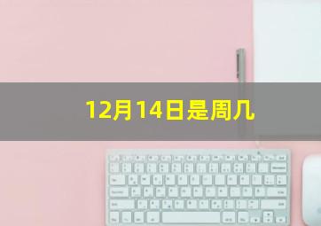 12月14日是周几