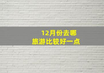 12月份去哪旅游比较好一点