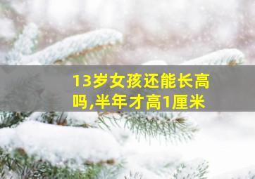 13岁女孩还能长高吗,半年才高1厘米